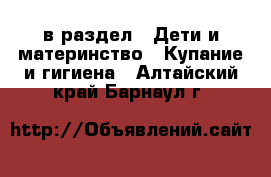  в раздел : Дети и материнство » Купание и гигиена . Алтайский край,Барнаул г.